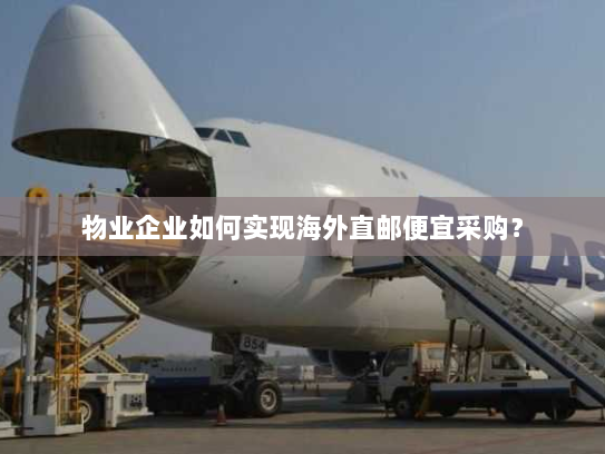 物业企业如何实现海外直邮便宜采购? 物业企业如何实现海外直邮便宜采购?