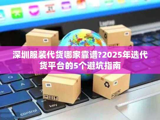 深圳服装代货哪家靠谱?2025年选代货平台的5个避坑指南