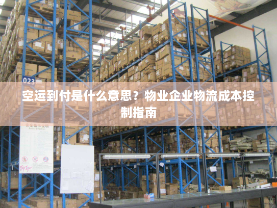 空运到付是什么意思?物业企业物流成本控制指南 空运到付是什么意思?物业企业物流成本控制指南