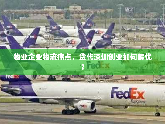物业企业物流痛点,货代深圳创业如何解忧? 物业企业物流痛点,货代深圳创业如何解忧?