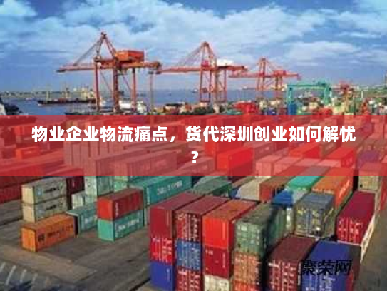 物业企业物流痛点,货代深圳创业如何解忧? 物业企业物流痛点,货代深圳创业如何解忧?