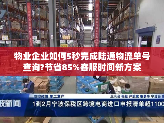 物业企业如何5秒完成陆通物流单号查询?节省85%客服时间新方案