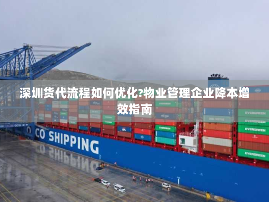 深圳货代流程如何优化?物业管理企业降本增效指南