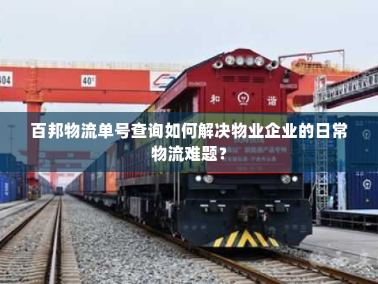百邦物流单号查询如何解决物业企业的日常物流难题? 百邦物流单号查询如何解决物业企业的日常物流难题?