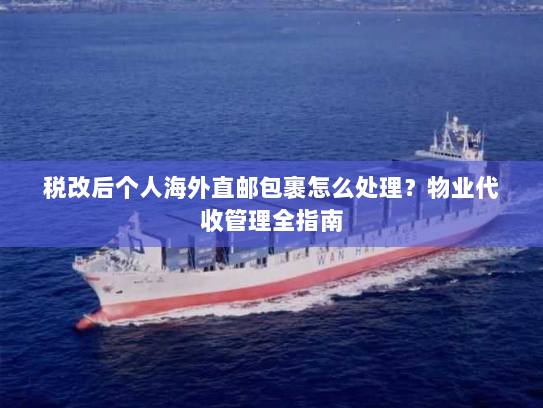 税改后个人海外直邮包裹怎么处理?物业代收管理全指南 税改后个人海外直邮包裹怎么处理?物业代收管理全指南