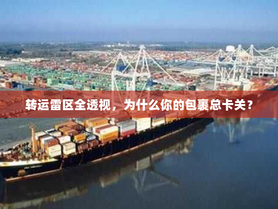 转运雷区全透视,为什么你的包裹总卡关? 转运雷区全透视,为什么你的包裹总卡关?