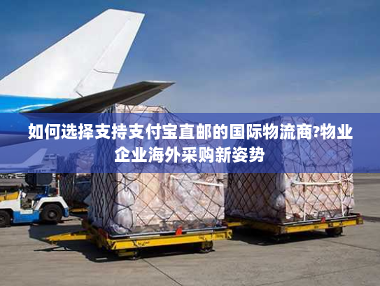 如何选择支持支付宝直邮的国际物流商?物业企业海外采购新姿势 如何选择支持支付宝直邮的国际物流商?物业企业海外采购新姿势