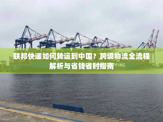 联邦快递如何转运到中国？跨境物流全流程解析与省钱省时指南