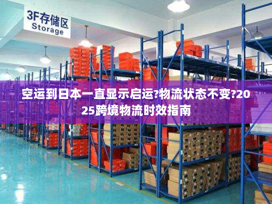 空运到日本一直显示启运?物流状态不变?2025跨境物流时效指南