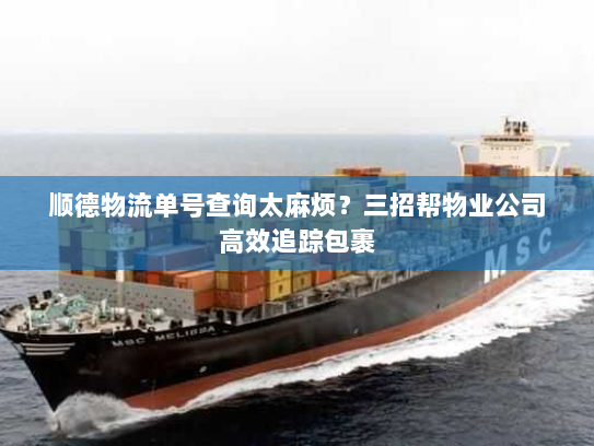 顺德物流单号查询太麻烦?三招帮物业公司高效追踪包裹 顺德物流单号查询太麻烦?三招帮物业公司高效追踪包裹