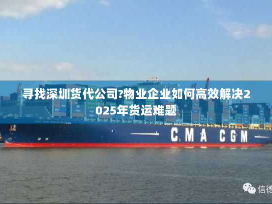 寻找深圳货代公司?物业企业如何高效解决2025年货运难题