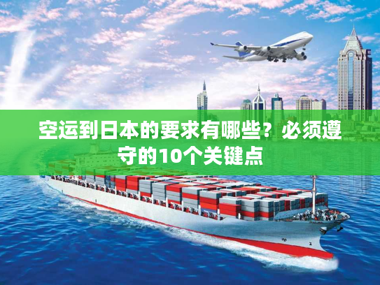 空运到日本的要求有哪些?必须遵守的10个关键点 空运到日本的要求有哪些?必须遵守的10个关键点