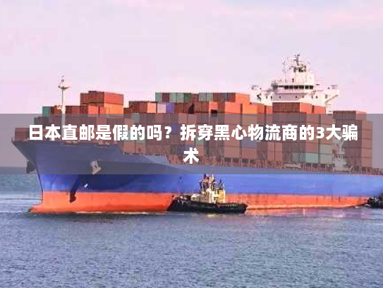 日本直邮是假的吗？拆穿黑心物流商的3大骗术