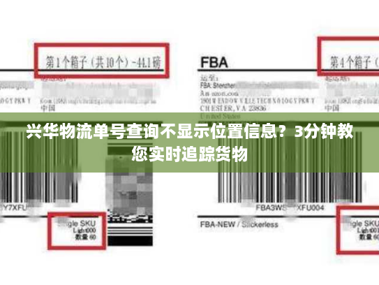 兴华物流单号查询不显示位置信息？3分钟教您实时追踪货物