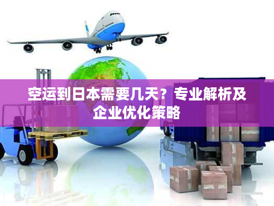 空运到日本需要几天？专业解析及企业优化策略