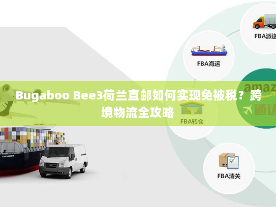 Bugaboo Bee3荷兰直邮如何实现免被税？跨境物流全攻略