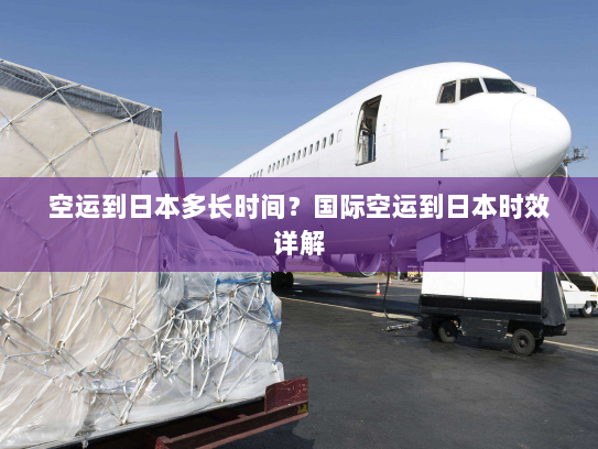 空运到日本多长时间?国际空运到日本时效详解 空运到日本多长时间?国际空运到日本时效详解