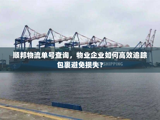 顺邦物流单号查询,物业企业如何高效追踪包裹避免损失? 顺邦物流单号查询,物业企业如何高效追踪包裹避免损失?