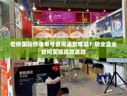 宏桥国际快递单号查询遇到难题？物业企业如何实现高效追踪