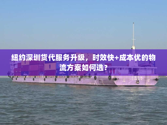 纽约深圳货代服务升级,时效快+成本优的物流方案如何选? 纽约深圳货代服务升级,时效快+成本优的物流方案如何选?