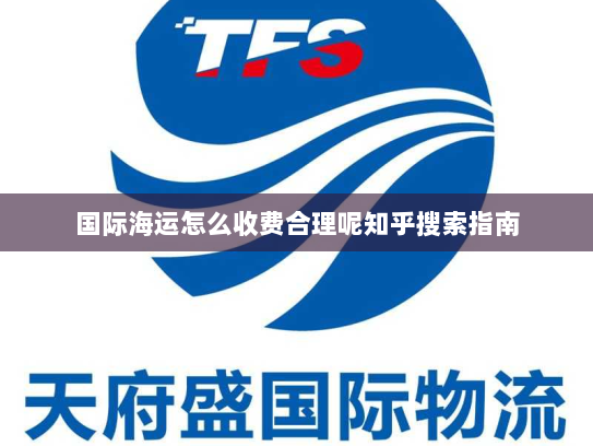 国际海运怎么收费合理呢知乎搜索指南