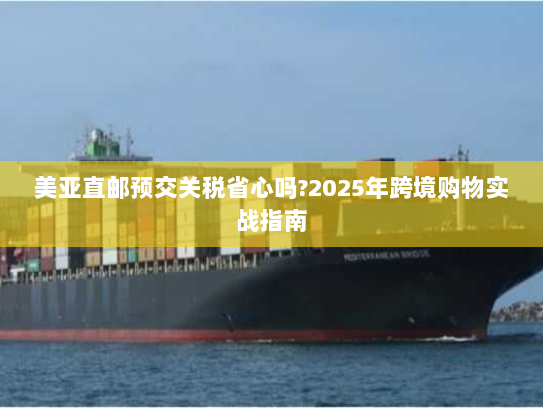美亚直邮预交关税省心吗?2025年跨境购物实战指南 美亚直邮预交关税省心吗?2025年跨境购物实战指南