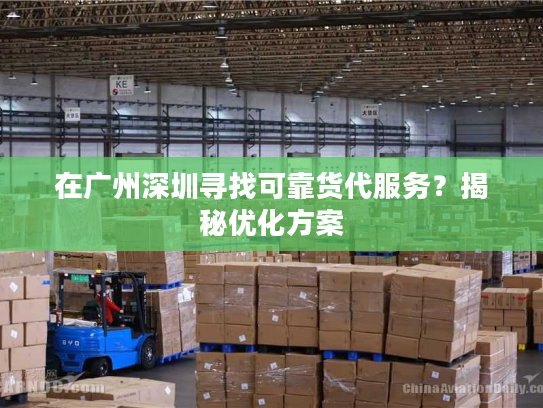在广州深圳寻找可靠货代服务？揭秘优化方案