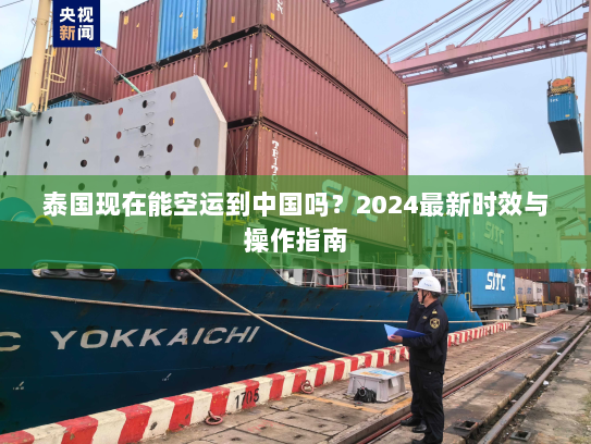 泰国现在能空运到中国吗？2024最新时效与操作指南