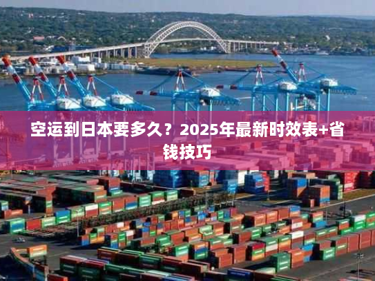 空运到日本要多久?2025年最新时效表+省钱技巧 空运到日本要多久?2025年最新时效表+省钱技巧