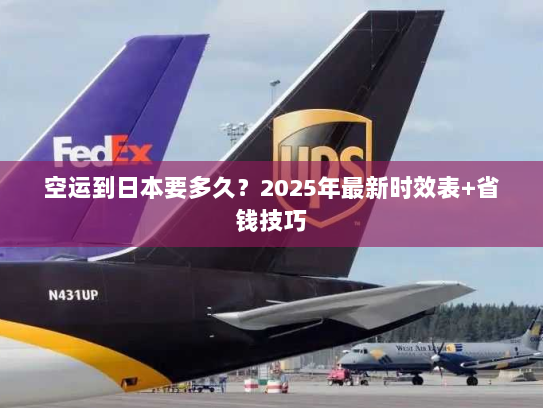 空运到日本要多久?2025年最新时效表+省钱技巧 空运到日本要多久?2025年最新时效表+省钱技巧