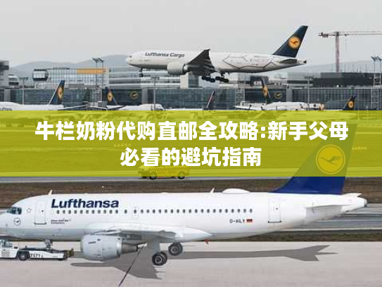 牛栏奶粉代购直邮全攻略:新手父母必看的避坑指南