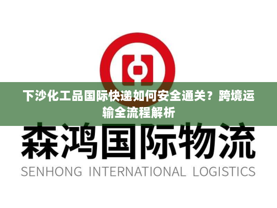 下沙化工品国际快递如何安全通关?跨境运输全流程解析 下沙化工品国际快递如何安全通关?跨境运输全流程解析