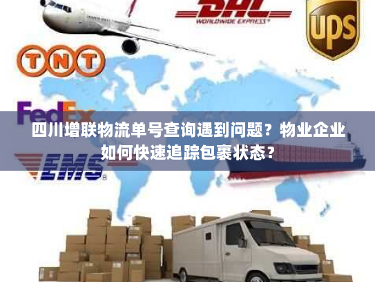 四川增联物流单号查询遇到问题?物业企业如何快速追踪包裹状态? 四川增联物流单号查询遇到问题?物业企业如何快速追踪包裹状态?