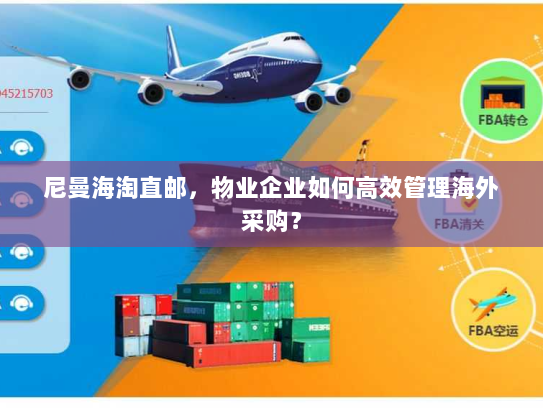 尼曼海淘直邮，物业企业如何高效管理海外采购？