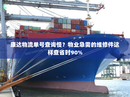 康达物流单号查询慢?物业急需的维修件这样查省时90% 康达物流单号查询慢?物业急需的维修件这样查省时90%