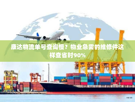 康达物流单号查询慢?物业急需的维修件这样查省时90% 康达物流单号查询慢?物业急需的维修件这样查省时90%