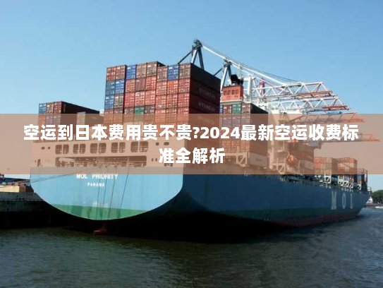 空运到日本费用贵不贵?2024最新空运收费标准全解析 空运到日本费用贵不贵?2024最新空运收费标准全解析