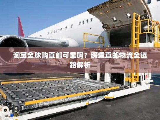 淘宝全球购直邮可靠吗？跨境直邮物流全链路解析