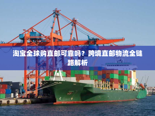 淘宝全球购直邮可靠吗?跨境直邮物流全链路解析 淘宝全球购直邮可靠吗?跨境直邮物流全链路解析