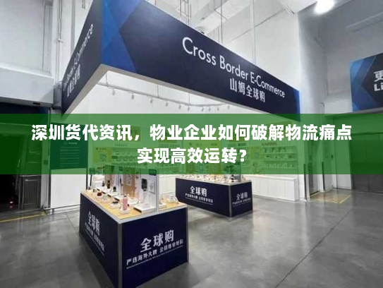 深圳货代资讯,物业企业如何破解物流痛点实现高效运转? 深圳货代资讯,物业企业如何破解物流痛点实现高效运转?