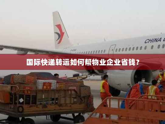 国际快递转运如何帮物业企业省钱？