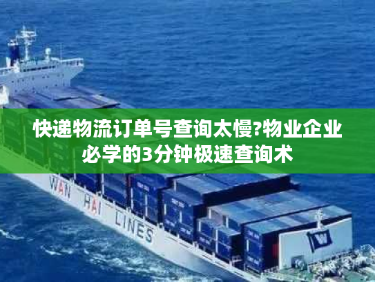 快递物流订单号查询太慢?物业企业必学的3分钟极速查询术