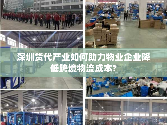 深圳货代产业如何助力物业企业降低跨境物流成本?