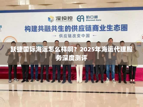 跃捷国际海运怎么样啊？2025年海运代理服务深度测评