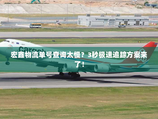 宏鑫物流单号查询太慢?3秒极速追踪方案来了! 宏鑫物流单号查询太慢?3秒极速追踪方案来了!