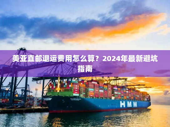 美亚直邮退运费用怎么算？2024年最新避坑指南