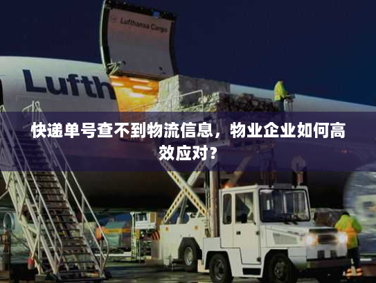 快递单号查不到物流信息,物业企业如何高效应对? 快递单号查不到物流信息,物业企业如何高效应对?