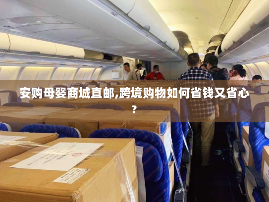 安购母婴商城直邮,跨境购物如何省钱又省心? 安购母婴商城直邮,跨境购物如何省钱又省心?