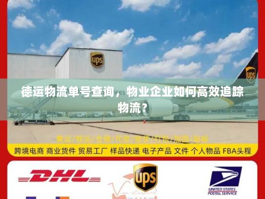 德运物流单号查询,物业企业如何高效追踪物流? 德运物流单号查询,物业企业如何高效追踪物流?