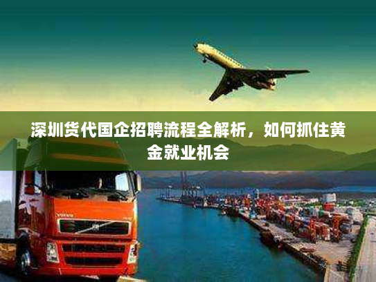 深圳货代国企招聘流程全解析,如何抓住黄金就业机会 深圳货代国企招聘流程全解析,如何抓住黄金就业机会